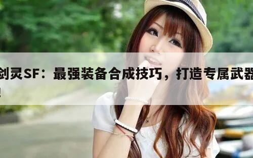 剑灵SF：最强装备合成技巧，打造专属武器！