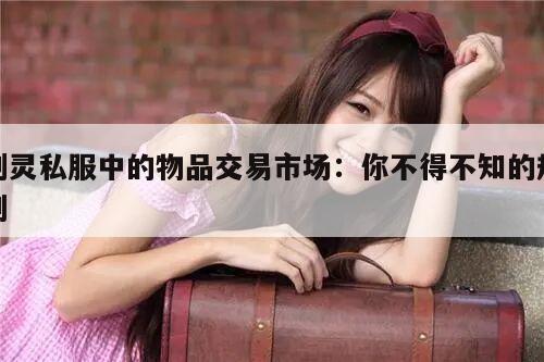 剑灵私服中的物品交易市场：你不得不知的规则