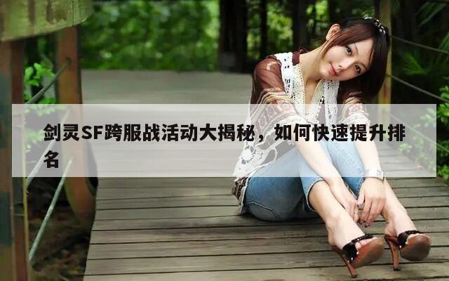 剑灵SF跨服战活动大揭秘，如何快速提升排名