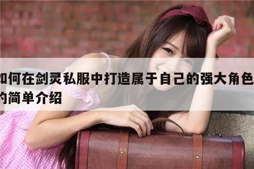 如何在剑灵私服中打造属于自己的强大角色？的简单介绍