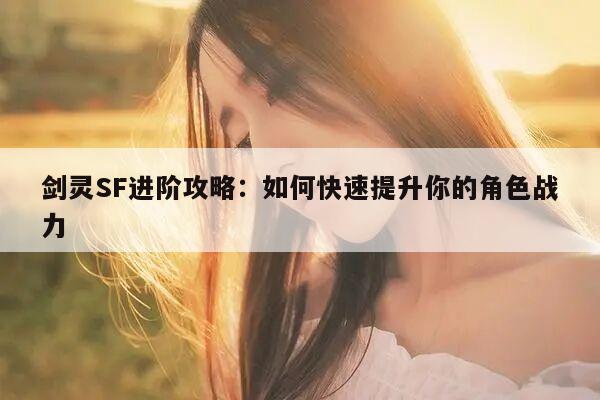 剑灵SF进阶攻略：如何快速提升你的角色战力