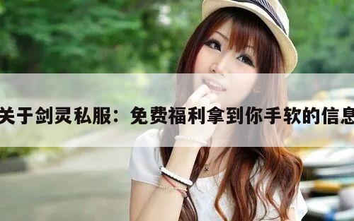 关于剑灵私服：免费福利拿到你手软的信息