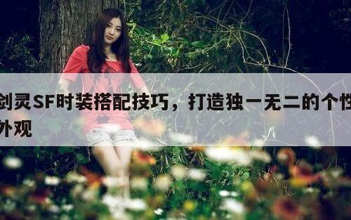 剑灵SF时装搭配技巧，打造独一无二的个性外观