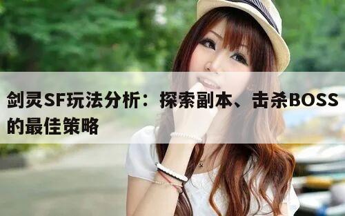剑灵SF玩法分析:探索副本、击杀BOSS的最佳策略