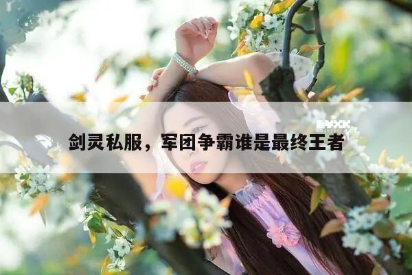 剑灵私服，军团争霸谁是最终王者