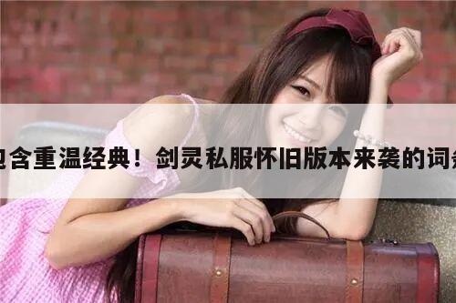 包含重温经典!剑灵私服怀旧版本来袭的词条