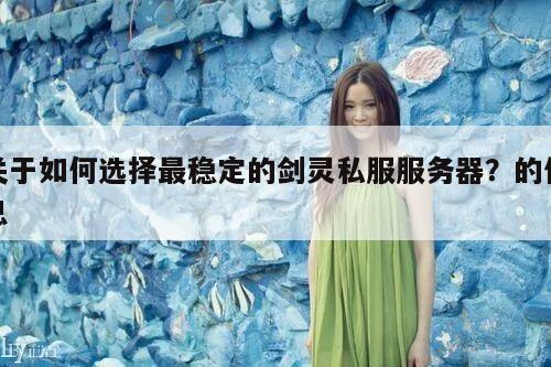 关于如何选择最稳定的剑灵私服服务器？的信息